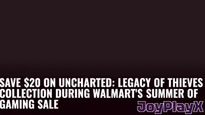Save $20 On Uncharted: Legacy of Thieves Collection During Walmart's Summer of Gaming Sale